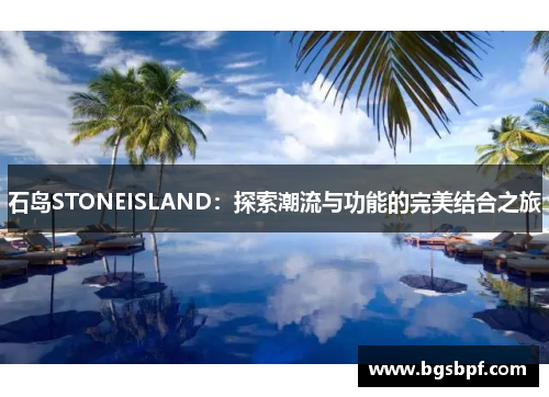 石岛STONEISLAND：探索潮流与功能的完美结合之旅